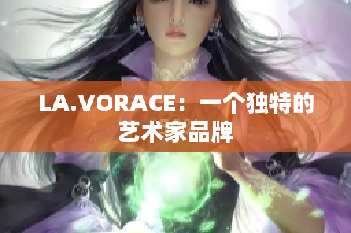 LA.VORACE：一个独特的艺术家品牌