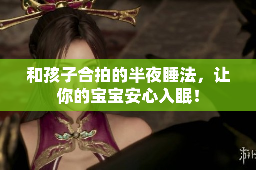 和孩子合拍的半夜睡法，让你的宝宝安心入眠！