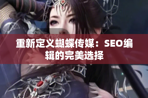 重新定义蝴蝶传媒：SEO编辑的完美选择