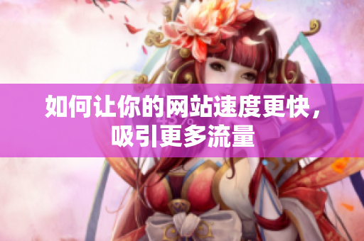 如何让你的网站速度更快，吸引更多流量