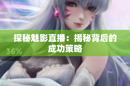 探秘魅影直播：揭秘背后的成功策略