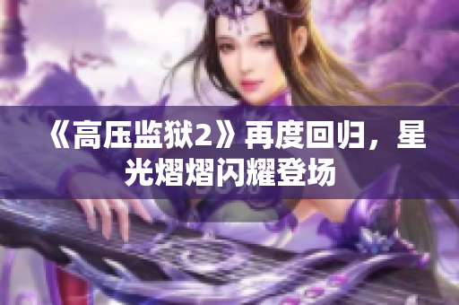 《高压监狱2》再度回归，星光熠熠闪耀登场