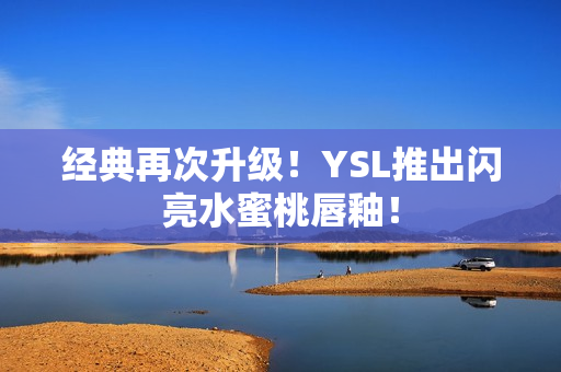 经典再次升级！YSL推出闪亮水蜜桃唇釉！
