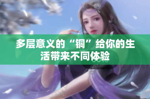 多层意义的“铜”给你的生活带来不同体验
