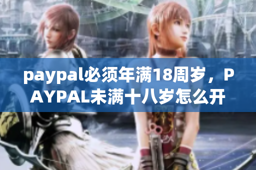 paypal必须年满18周岁，PAYPAL未满十八岁怎么开，TOUGHTESTED硬汉系列138