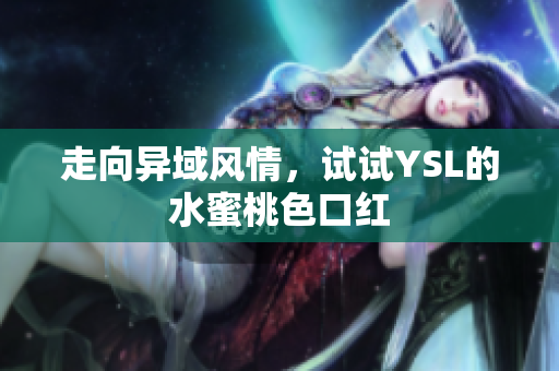 走向异域风情，试试YSL的水蜜桃色口红