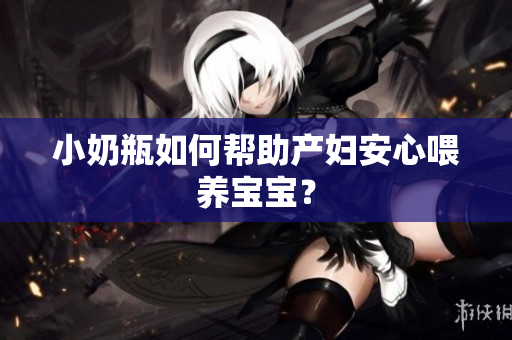 小奶瓶如何帮助产妇安心喂养宝宝？