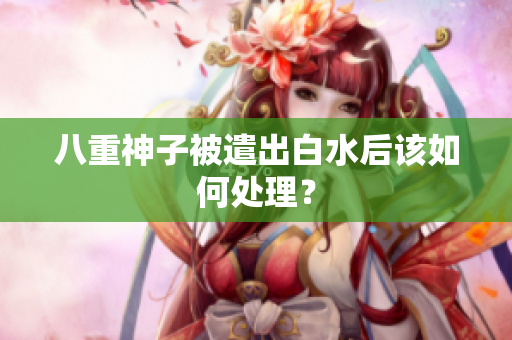 八重神子被遣出白水后该如何处理？