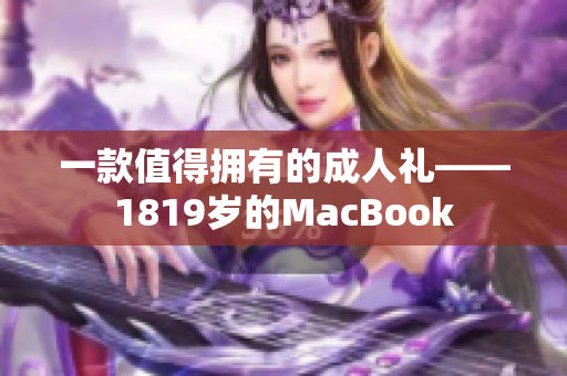一款值得拥有的成人礼——1819岁的MacBook