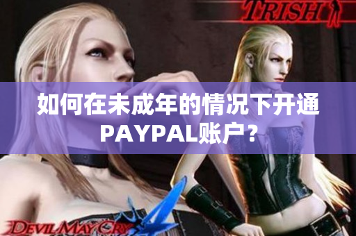 如何在未成年的情况下开通PAYPAL账户？