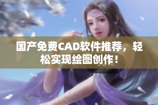 国产免费CAD软件推荐，轻松实现绘图创作！