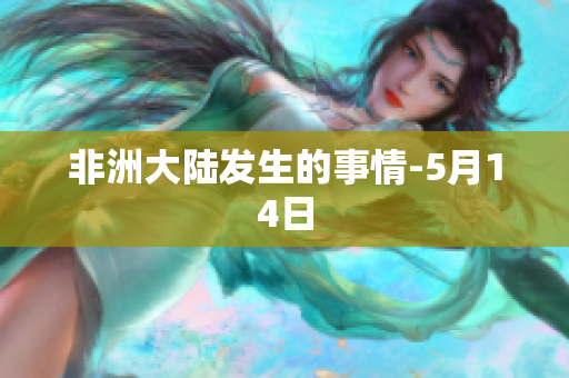 非洲大陆发生的事情-5月14日