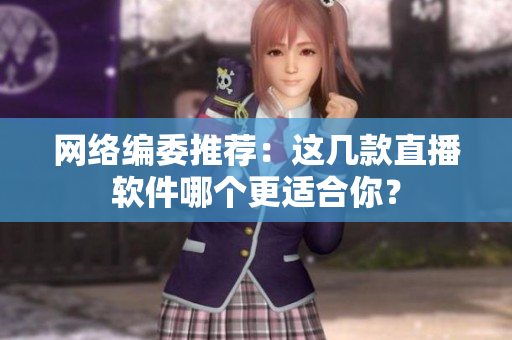 网络编委推荐：这几款直播软件哪个更适合你？