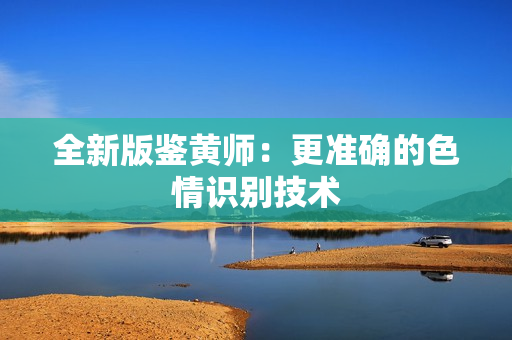全新版鉴黄师：更准确的色情识别技术
