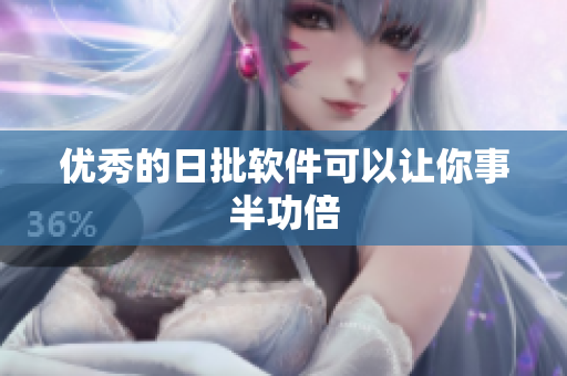 优秀的日批软件可以让你事半功倍