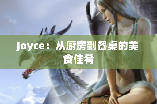 Joyce：从厨房到餐桌的美食佳肴