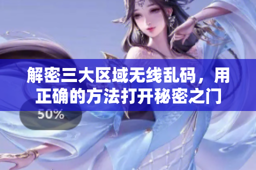 解密三大区域无线乱码，用正确的方法打开秘密之门