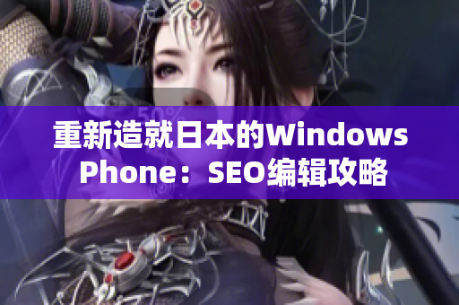 重新造就日本的Windows Phone：SEO编辑攻略