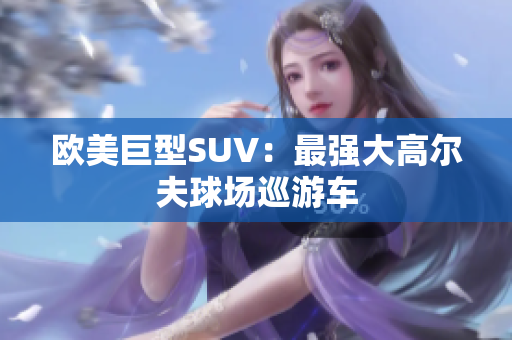 欧美巨型SUV：最强大高尔夫球场巡游车