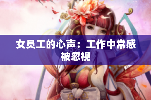 女员工的心声：工作中常感被忽视