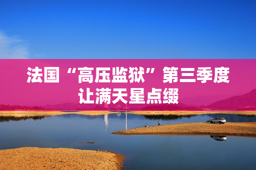 法国“高压监狱”第三季度让满天星点缀