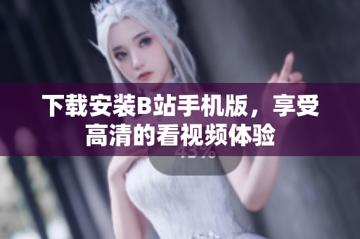 下载安装B站手机版，享受高清的看视频体验