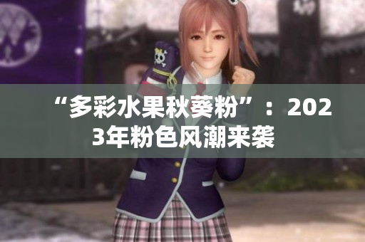 “多彩水果秋葵粉”：2023年粉色风潮来袭