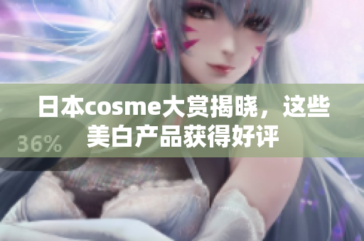 日本cosme大赏揭晓，这些美白产品获得好评