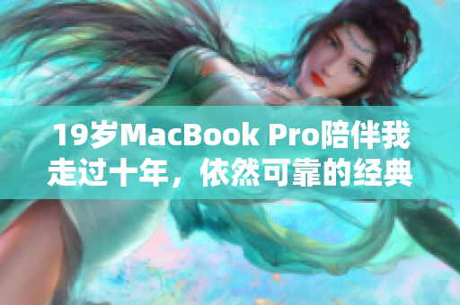 19岁MacBook Pro陪伴我走过十年，依然可靠的经典