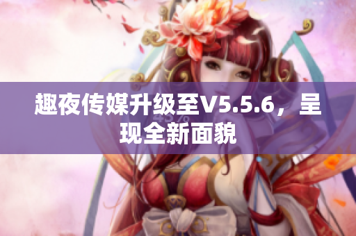 趣夜传媒升级至V5.5.6，呈现全新面貌
