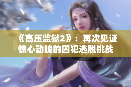 《高压监狱2》：再次见证惊心动魄的囚犯逃脱挑战