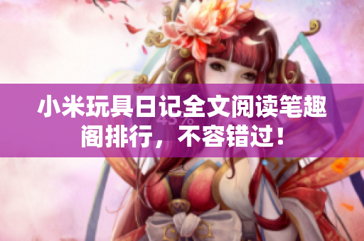 小米玩具日记全文阅读笔趣阁排行，不容错过！