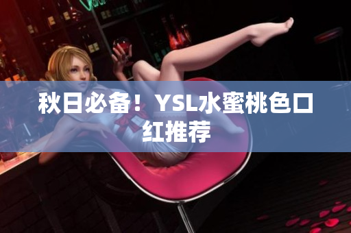 秋日必备！YSL水蜜桃色口红推荐