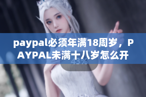 paypal必须年满18周岁，PAYPAL未满十八岁怎么开，TOUGHTESTED硬汉系列233