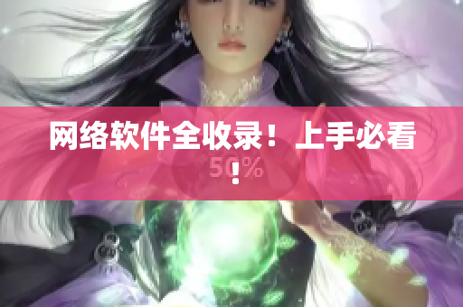 网络软件全收录！上手必看！