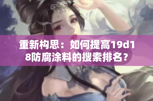 重新构思：如何提高19d18防腐涂料的搜索排名？