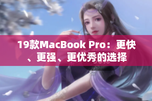 19款MacBook Pro：更快、更强、更优秀的选择