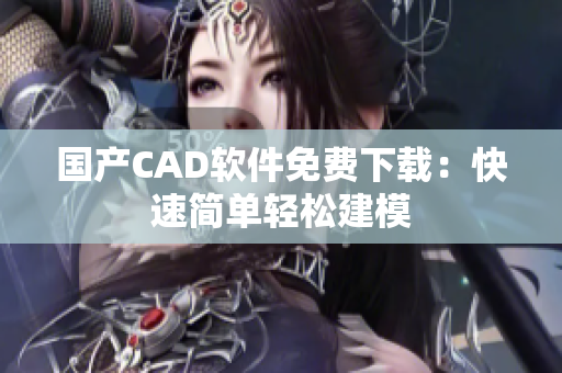 国产CAD软件免费下载：快速简单轻松建模