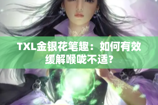 TXL金银花笔趣：如何有效缓解喉咙不适？