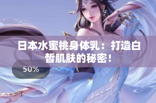 日本水蜜桃身体乳：打造白皙肌肤的秘密！