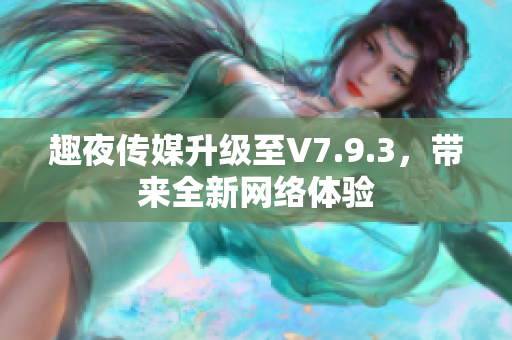 趣夜传媒升级至V7.9.3，带来全新网络体验