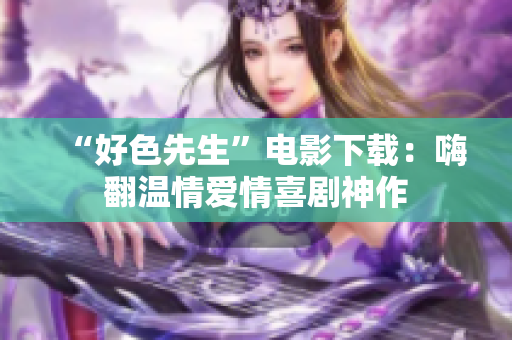 “好色先生”电影下载：嗨翻温情爱情喜剧神作