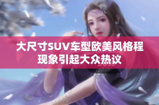 大尺寸SUV车型欧美风格程现象引起大众热议