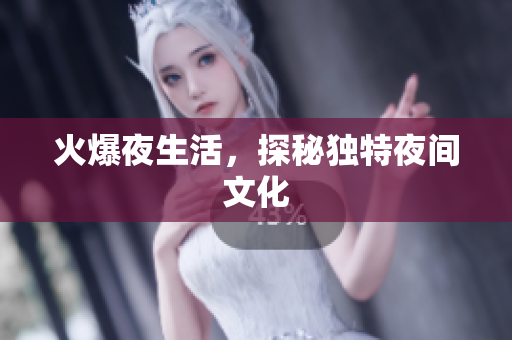 火爆夜生活，探秘独特夜间文化
