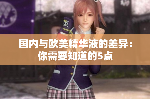 国内与欧美精华液的差异：你需要知道的5点