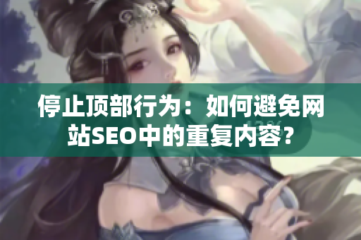 停止顶部行为：如何避免网站SEO中的重复内容？