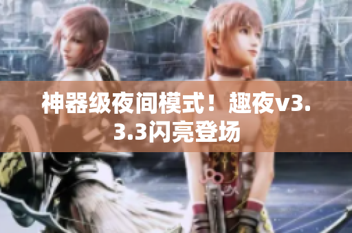 神器级夜间模式！趣夜v3.3.3闪亮登场