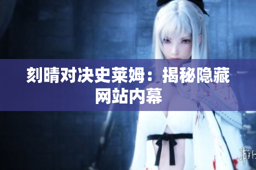 刻晴对决史莱姆：揭秘隐藏网站内幕