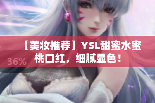 【美妆推荐】YSL甜蜜水蜜桃口红，细腻显色！