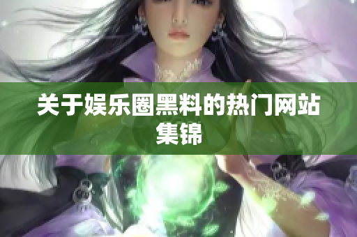 关于娱乐圈黑料的热门网站集锦